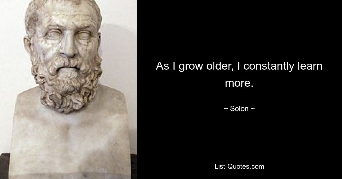 As I grow older, I constantly learn more. — © Solon