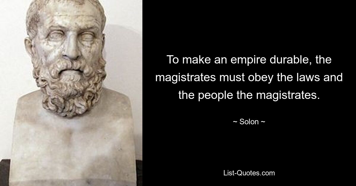 To make an empire durable, the magistrates must obey the laws and the people the magistrates. — © Solon