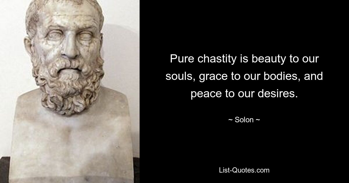 Pure chastity is beauty to our souls, grace to our bodies, and peace to our desires. — © Solon