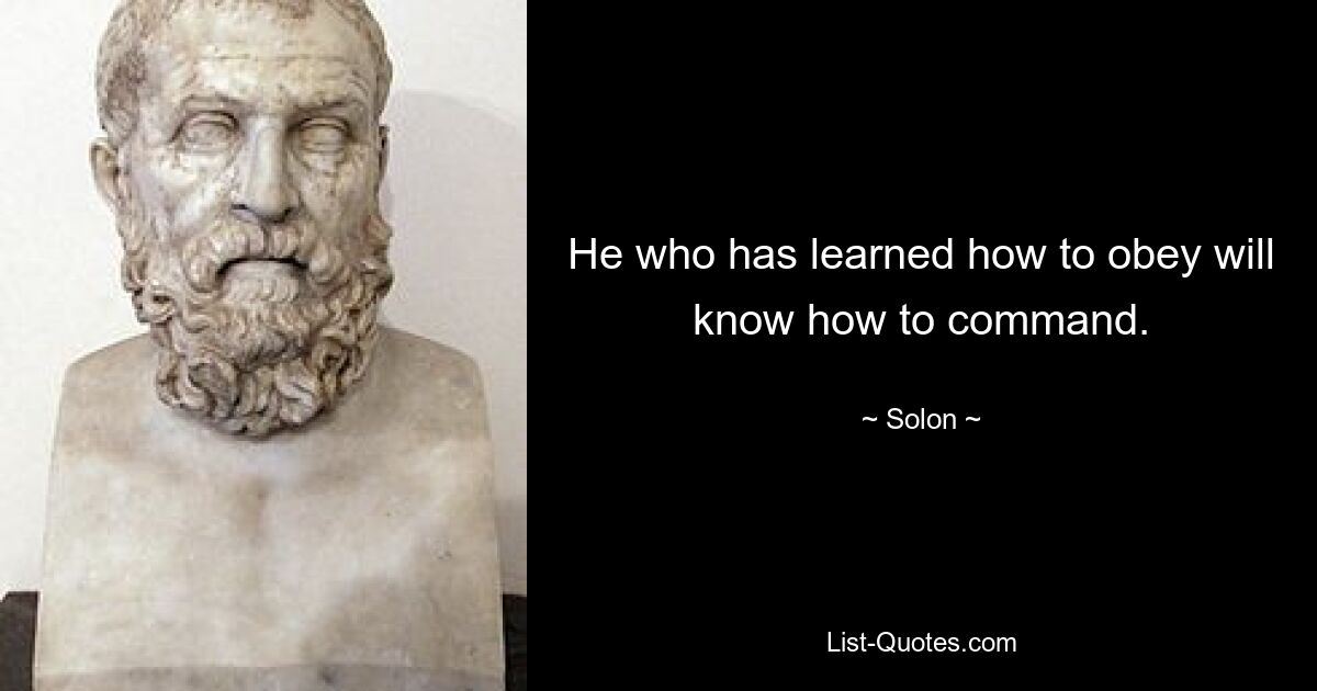 He who has learned how to obey will know how to command. — © Solon