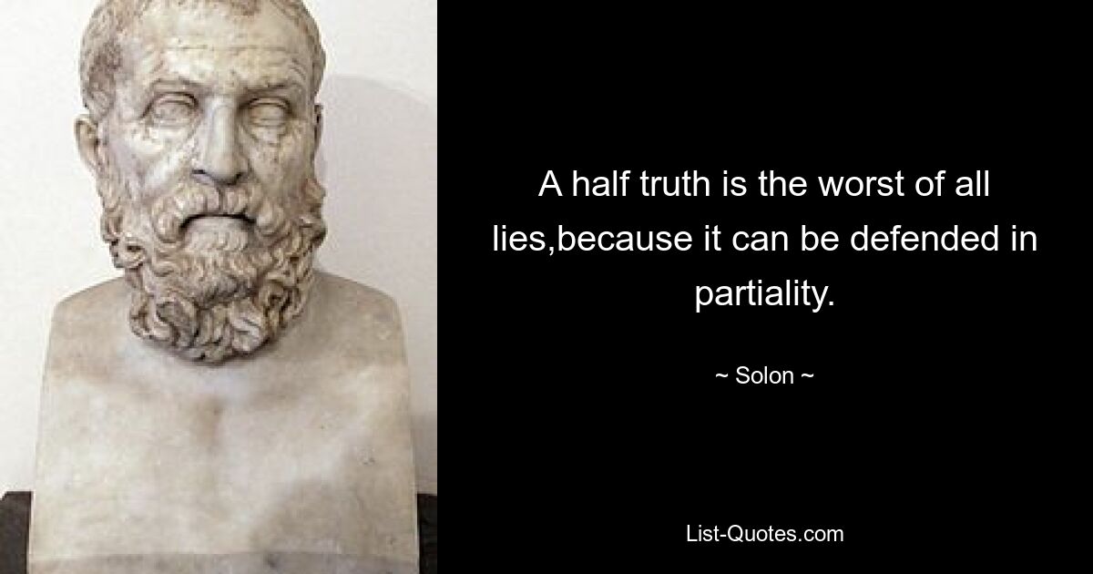 A half truth is the worst of all lies,because it can be defended in partiality. — © Solon