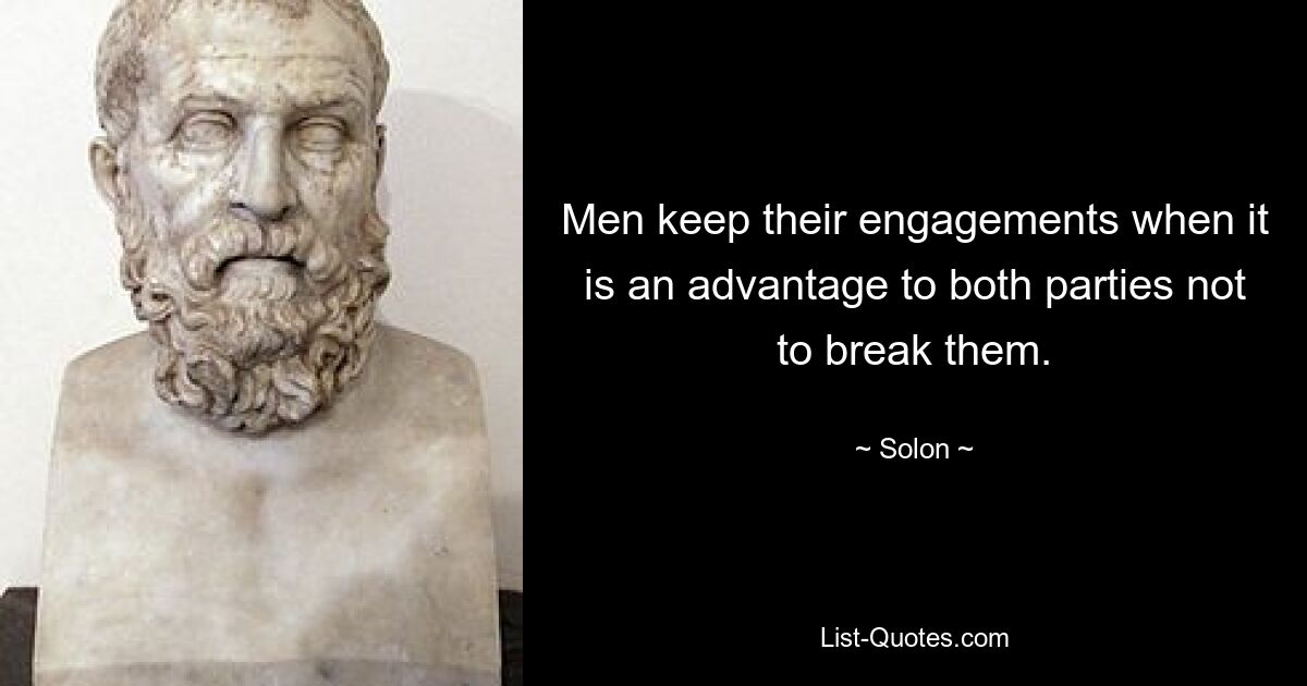 Men keep their engagements when it is an advantage to both parties not to break them. — © Solon