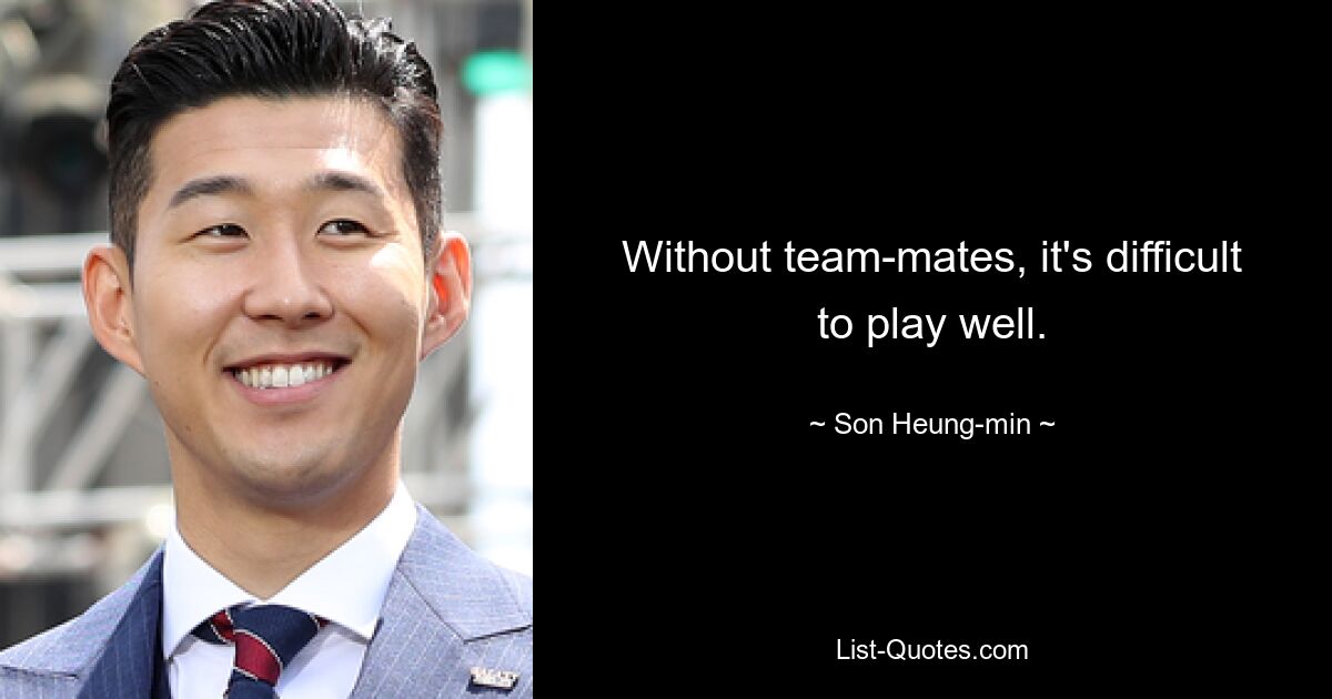 Without team-mates, it's difficult to play well. — © Son Heung-min