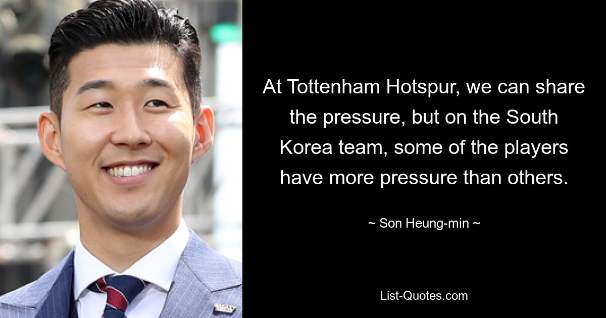 Bei Tottenham Hotspur können wir den Druck teilen, aber im südkoreanischen Team stehen einige Spieler stärker unter Druck als andere. — © Son Heung-min