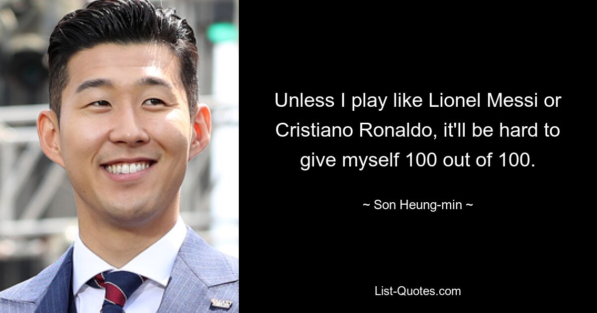 Unless I play like Lionel Messi or Cristiano Ronaldo, it'll be hard to give myself 100 out of 100. — © Son Heung-min