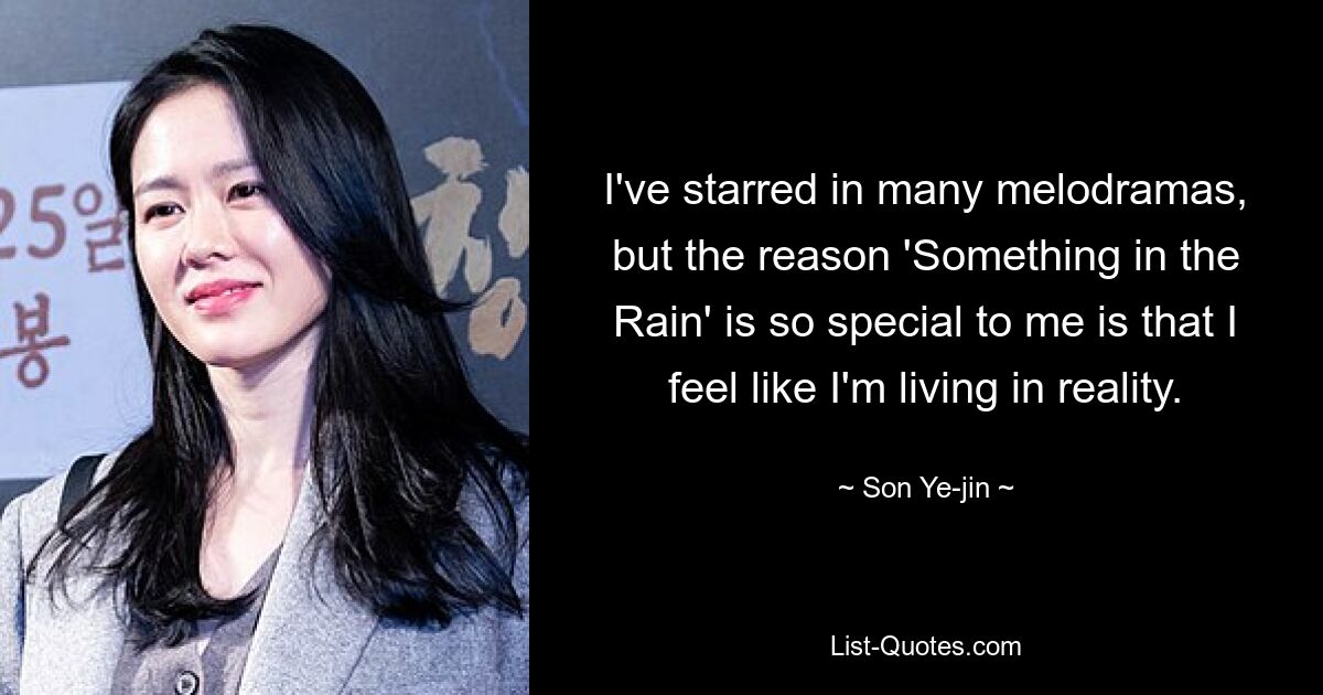 I've starred in many melodramas, but the reason 'Something in the Rain' is so special to me is that I feel like I'm living in reality. — © Son Ye-jin