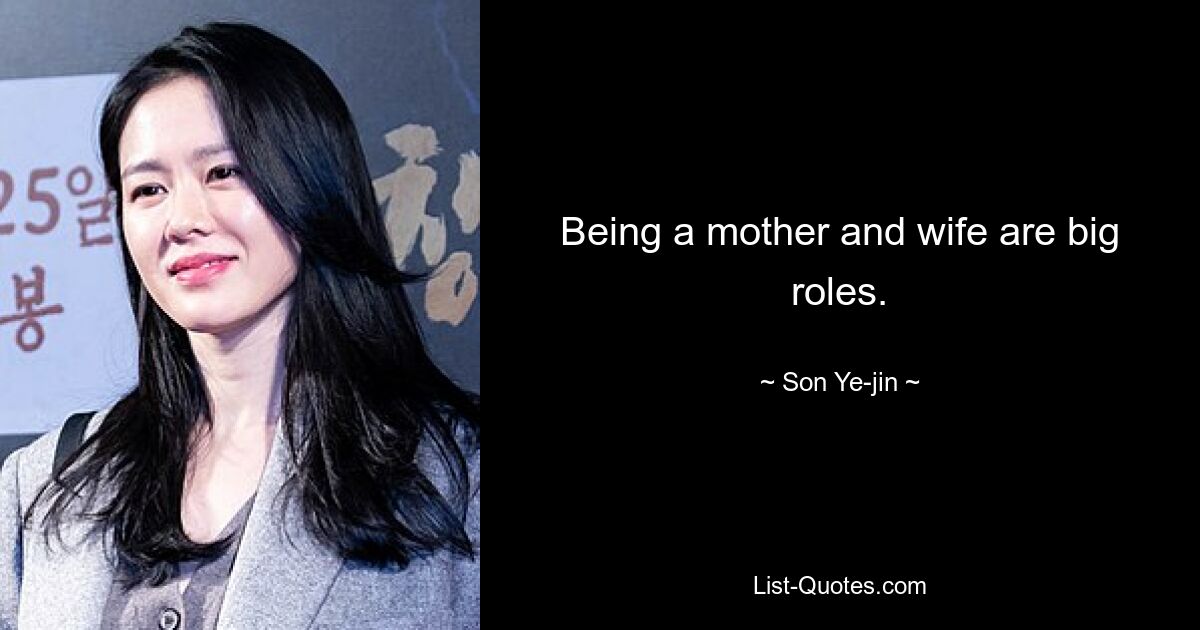 Being a mother and wife are big roles. — © Son Ye-jin