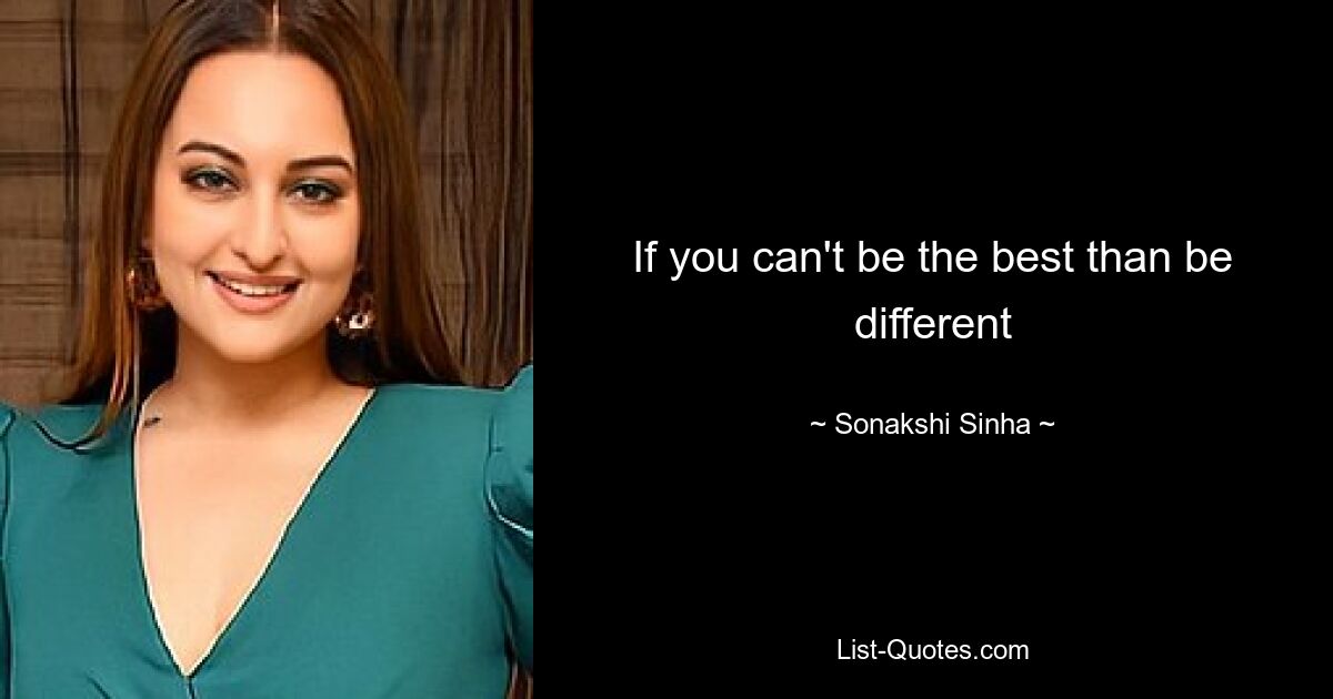 If you can't be the best than be different — © Sonakshi Sinha