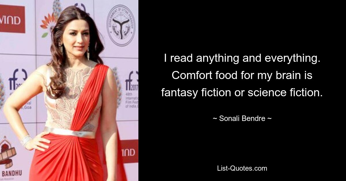 I read anything and everything. Comfort food for my brain is fantasy fiction or science fiction. — © Sonali Bendre