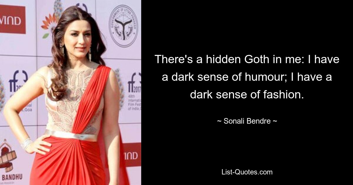 There's a hidden Goth in me: I have a dark sense of humour; I have a dark sense of fashion. — © Sonali Bendre