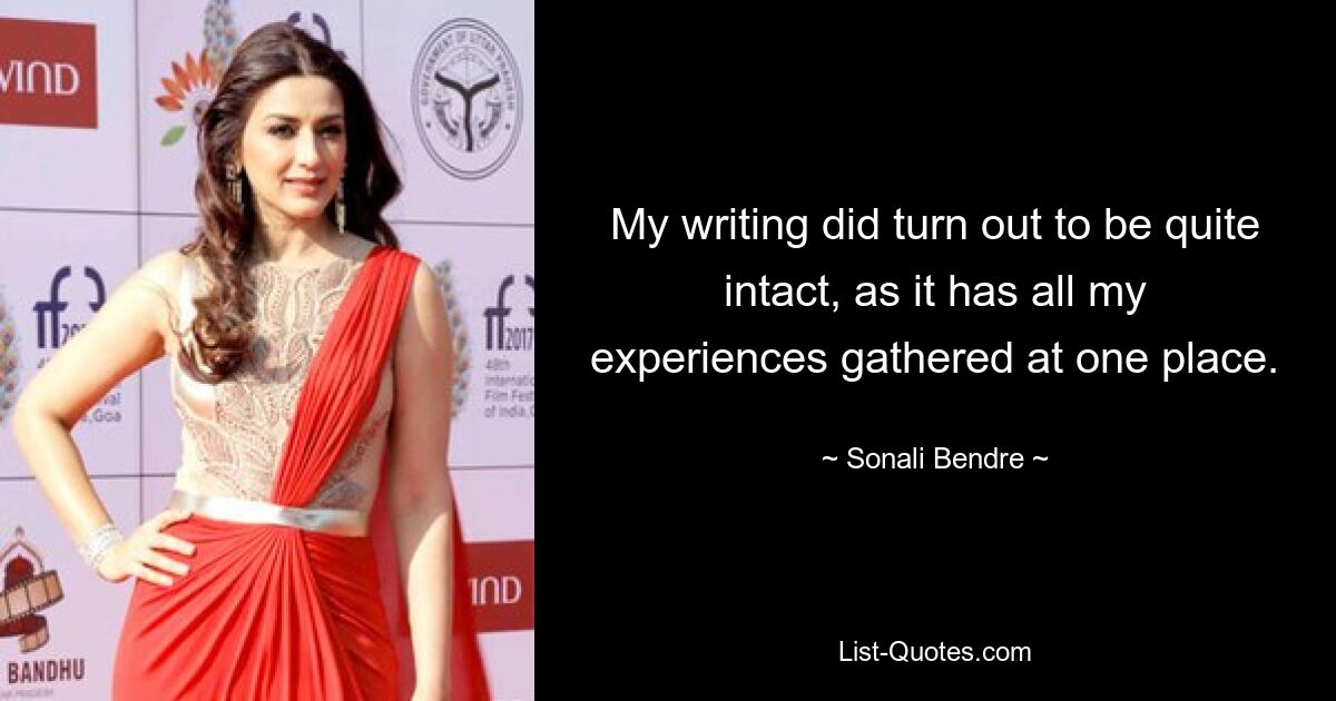 My writing did turn out to be quite intact, as it has all my experiences gathered at one place. — © Sonali Bendre