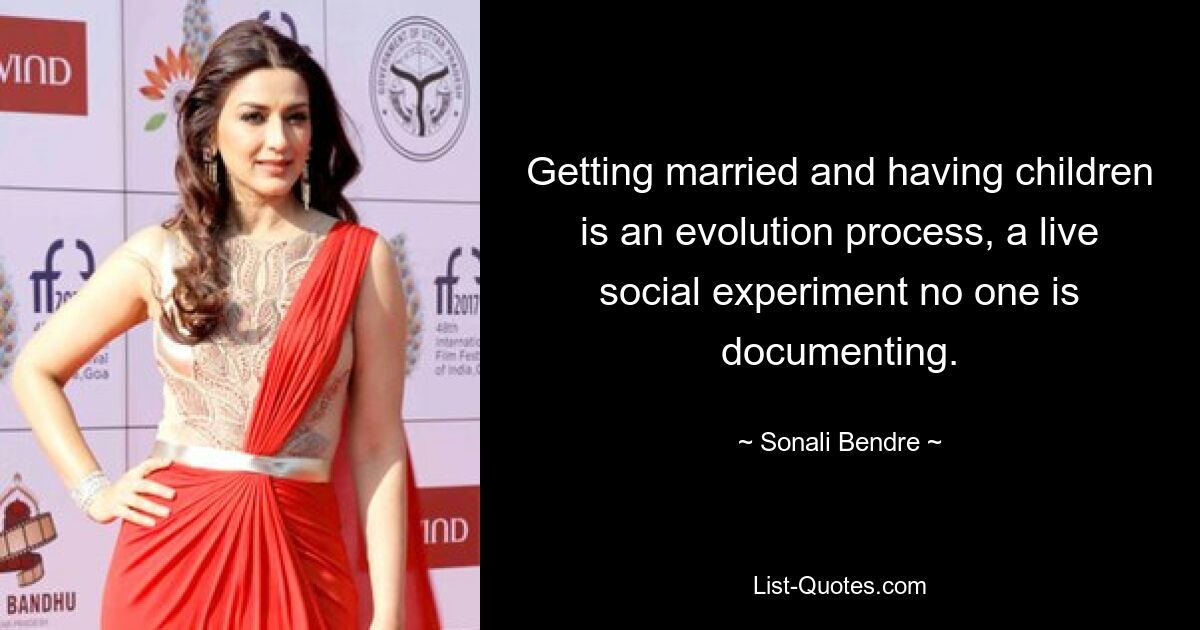 Getting married and having children is an evolution process, a live social experiment no one is documenting. — © Sonali Bendre