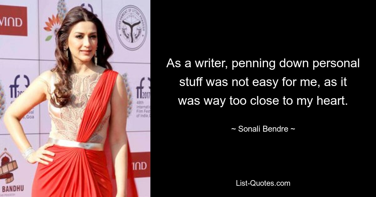 As a writer, penning down personal stuff was not easy for me, as it was way too close to my heart. — © Sonali Bendre