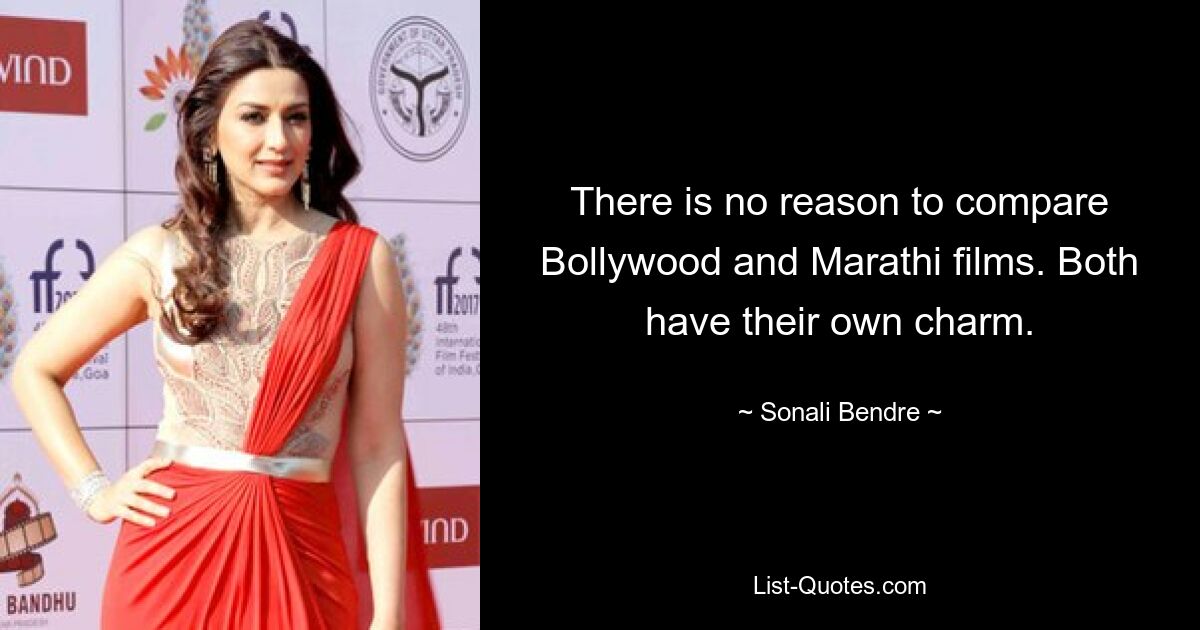 There is no reason to compare Bollywood and Marathi films. Both have their own charm. — © Sonali Bendre