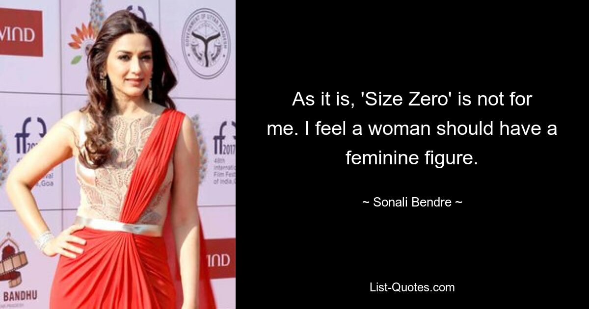 As it is, 'Size Zero' is not for me. I feel a woman should have a feminine figure. — © Sonali Bendre