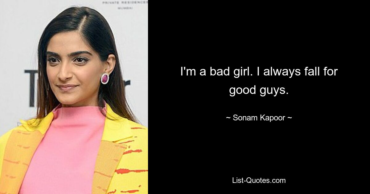 I'm a bad girl. I always fall for good guys. — © Sonam Kapoor