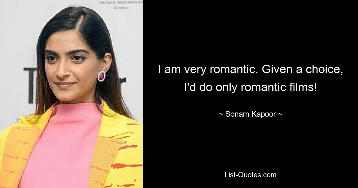 I am very romantic. Given a choice, I'd do only romantic films! — © Sonam Kapoor