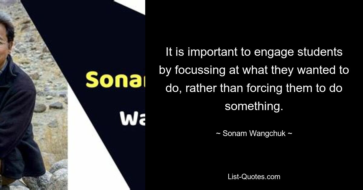 Важно вовлечь учащихся, сосредоточив внимание на том, что они хотят делать, а не заставляя их что-то делать. — © Сонам ​​Вангчук