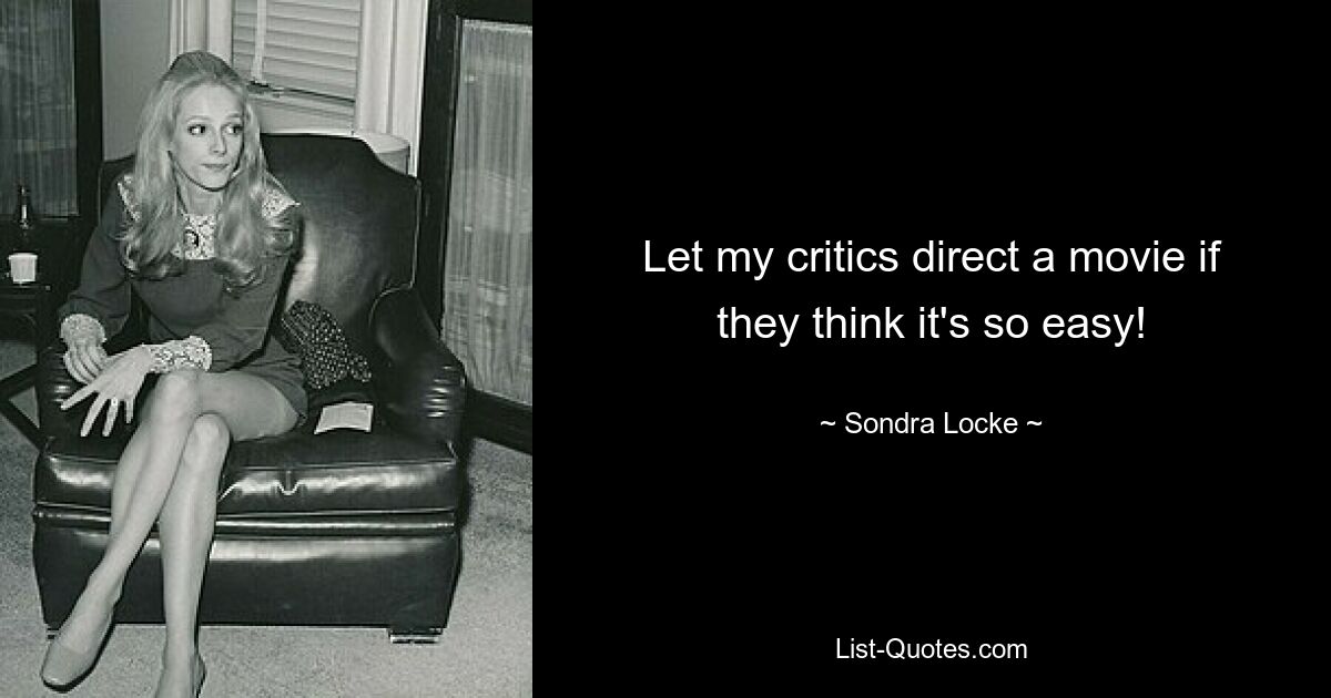 Let my critics direct a movie if they think it's so easy! — © Sondra Locke