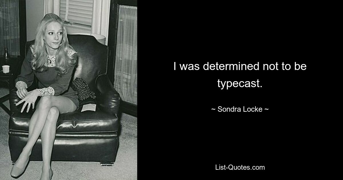 I was determined not to be typecast. — © Sondra Locke