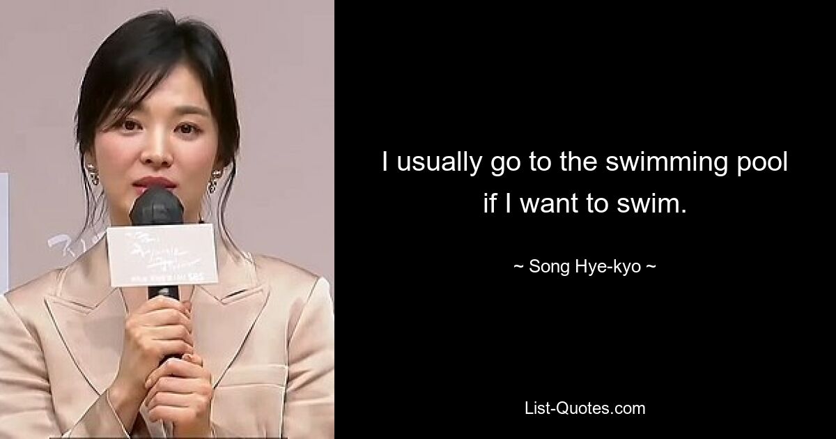 I usually go to the swimming pool if I want to swim. — © Song Hye-kyo