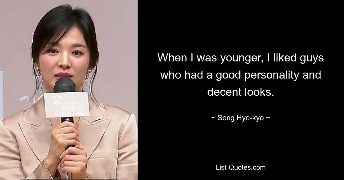 When I was younger, I liked guys who had a good personality and decent looks. — © Song Hye-kyo