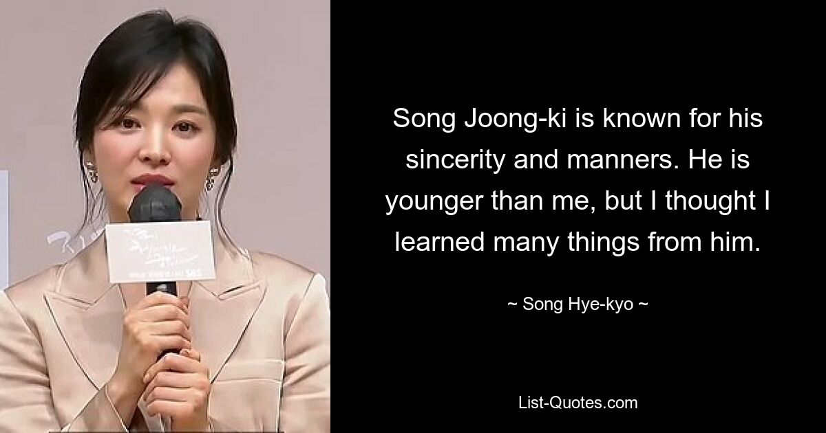 Song Joong-ki is known for his sincerity and manners. He is younger than me, but I thought I learned many things from him. — © Song Hye-kyo