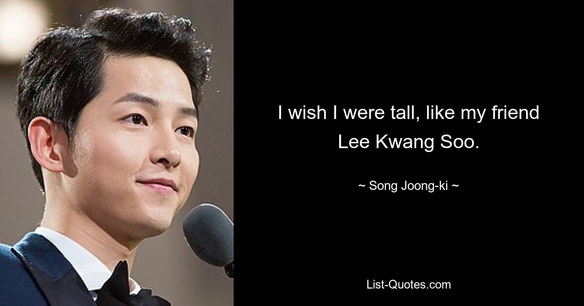 I wish I were tall, like my friend Lee Kwang Soo. — © Song Joong-ki