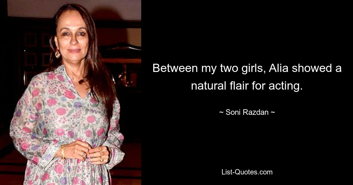 Between my two girls, Alia showed a natural flair for acting. — © Soni Razdan