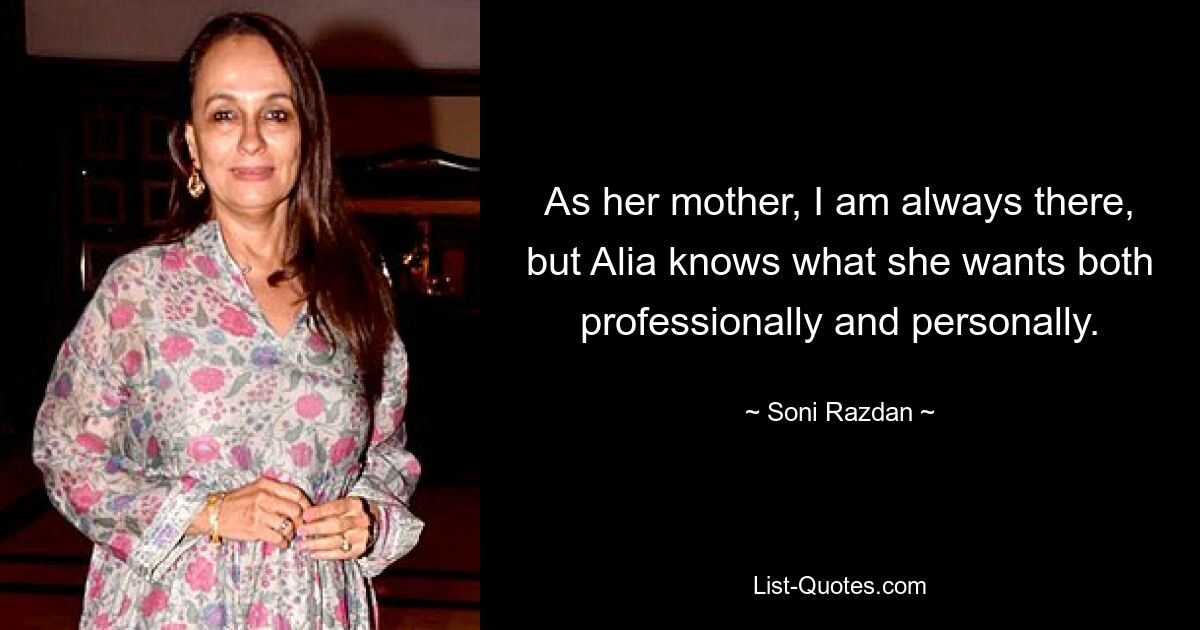 As her mother, I am always there, but Alia knows what she wants both professionally and personally. — © Soni Razdan