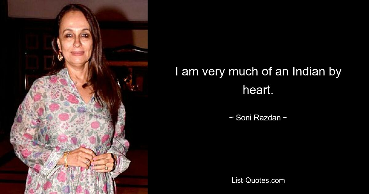 I am very much of an Indian by heart. — © Soni Razdan