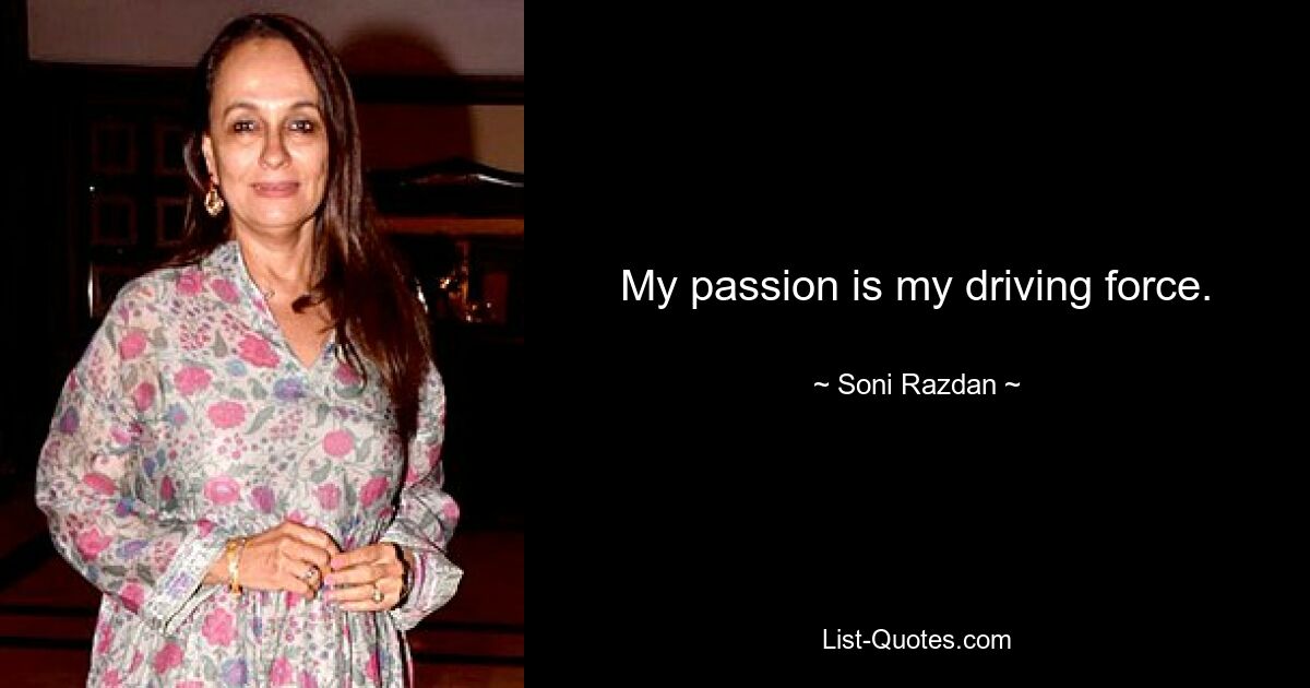 My passion is my driving force. — © Soni Razdan