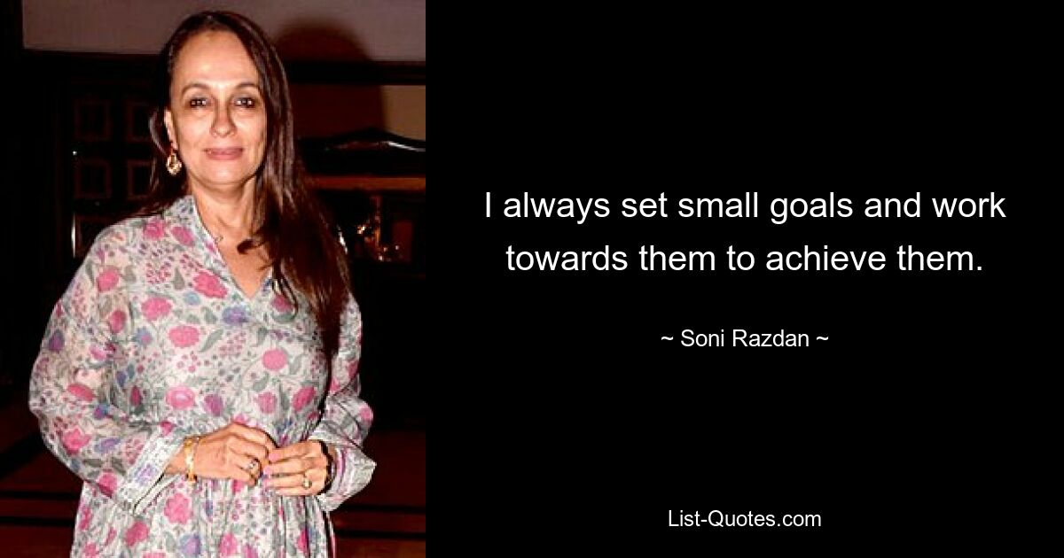 I always set small goals and work towards them to achieve them. — © Soni Razdan