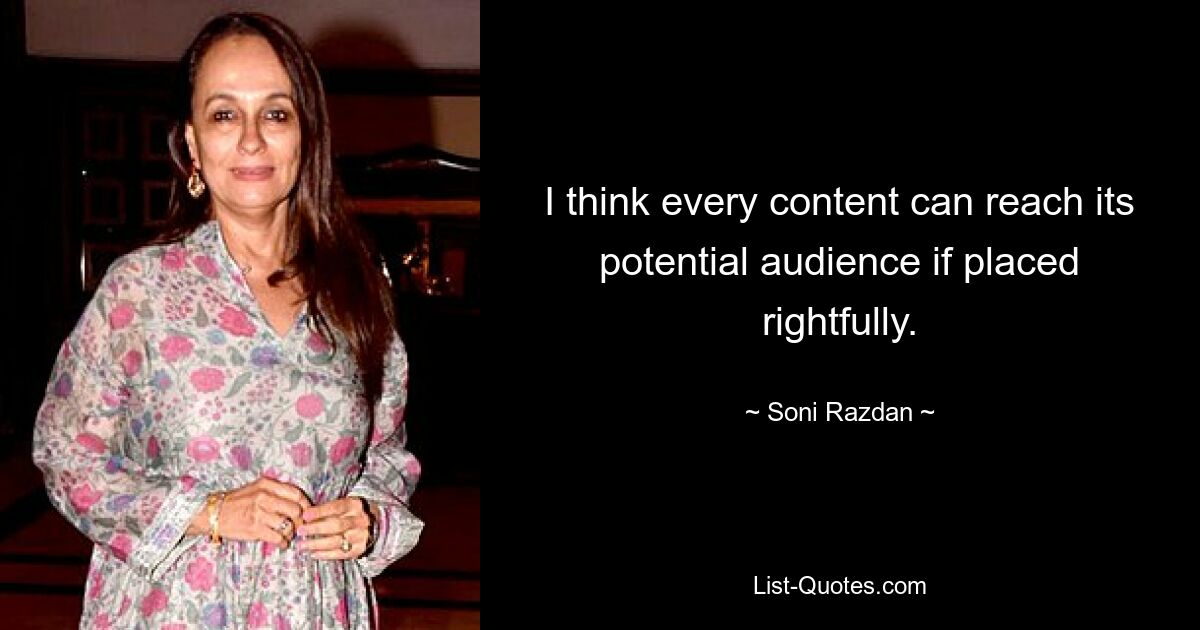 I think every content can reach its potential audience if placed rightfully. — © Soni Razdan