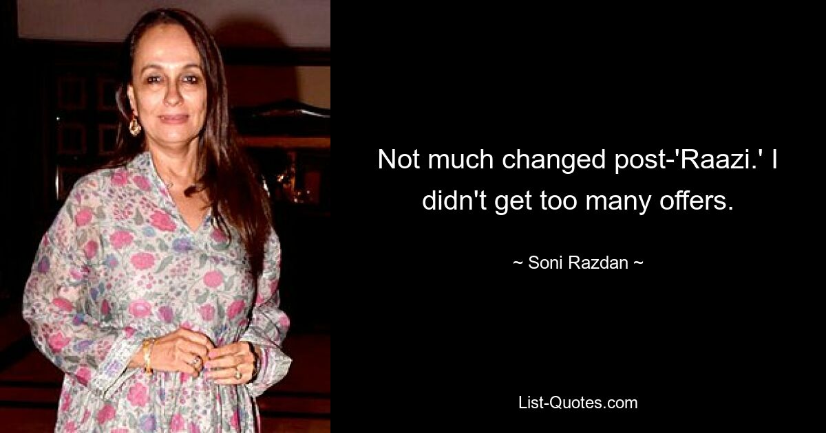 Not much changed post-'Raazi.' I didn't get too many offers. — © Soni Razdan