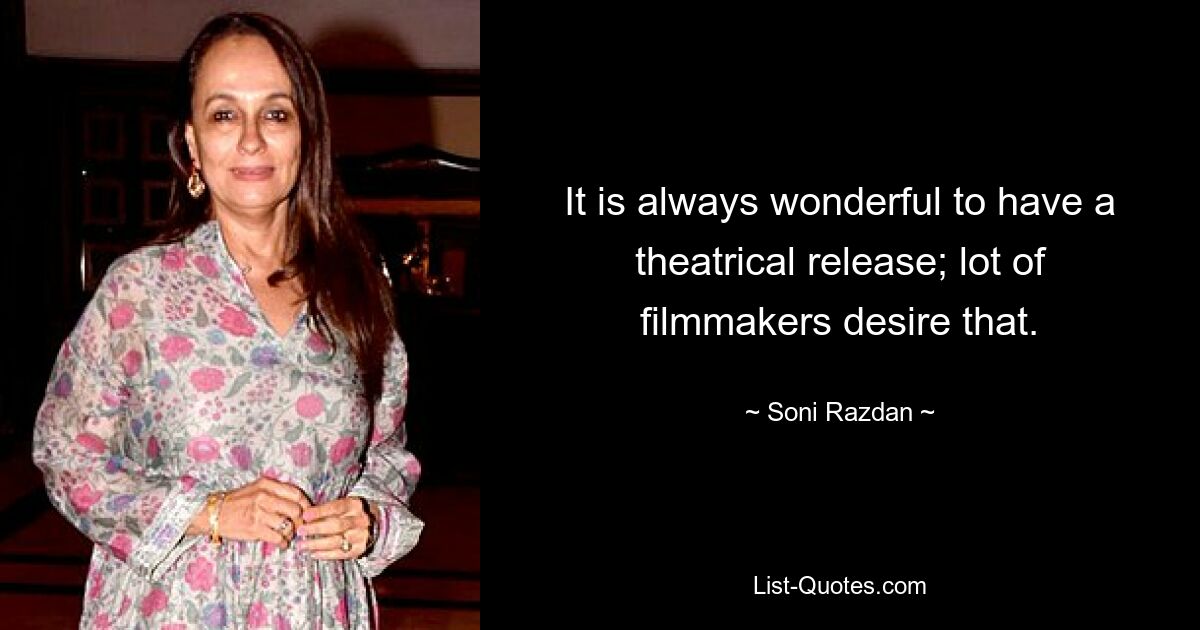 It is always wonderful to have a theatrical release; lot of filmmakers desire that. — © Soni Razdan