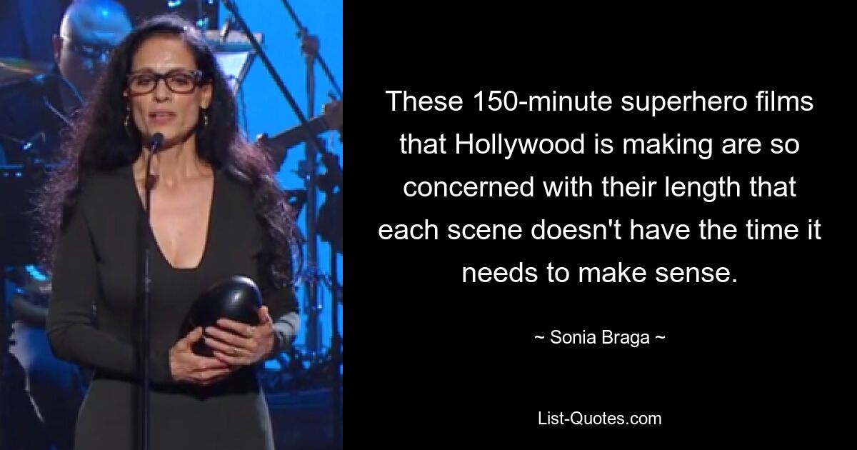 These 150-minute superhero films that Hollywood is making are so concerned with their length that each scene doesn't have the time it needs to make sense. — © Sonia Braga