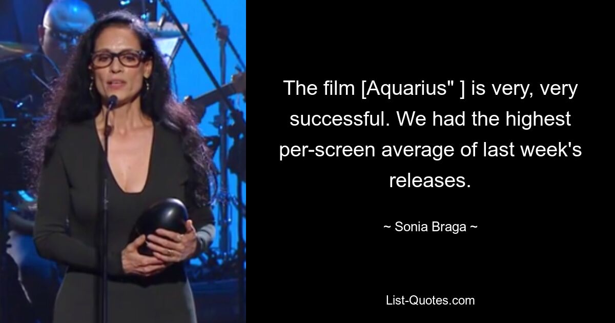 The film [Aquarius" ] is very, very successful. We had the highest per-screen average of last week's releases. — © Sonia Braga