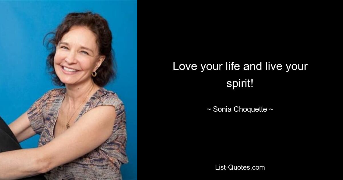 Love your life and live your spirit! — © Sonia Choquette