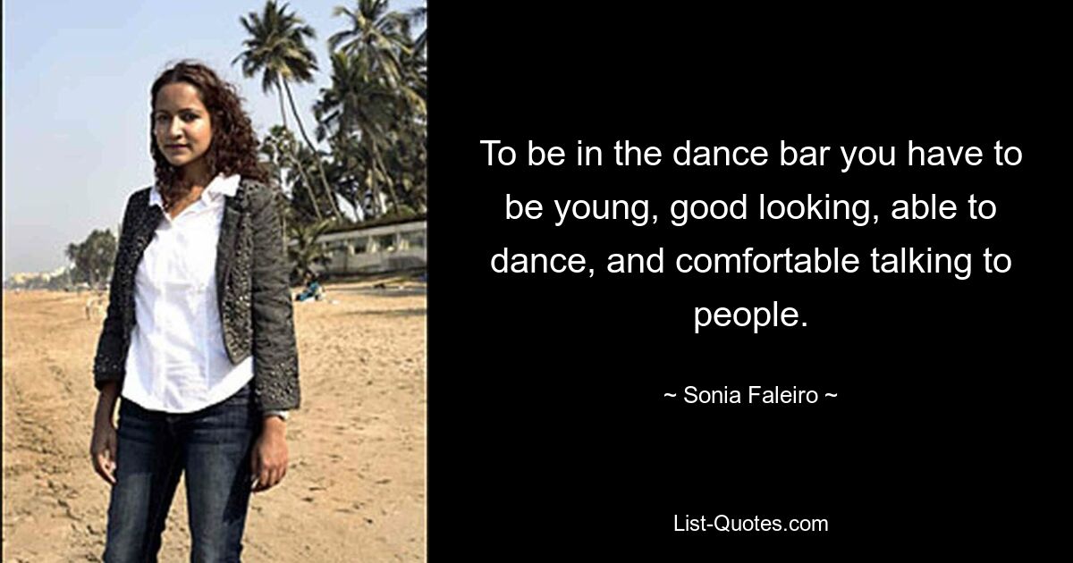 To be in the dance bar you have to be young, good looking, able to dance, and comfortable talking to people. — © Sonia Faleiro