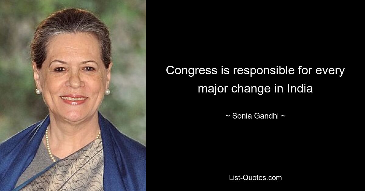 Congress is responsible for every major change in India — © Sonia Gandhi