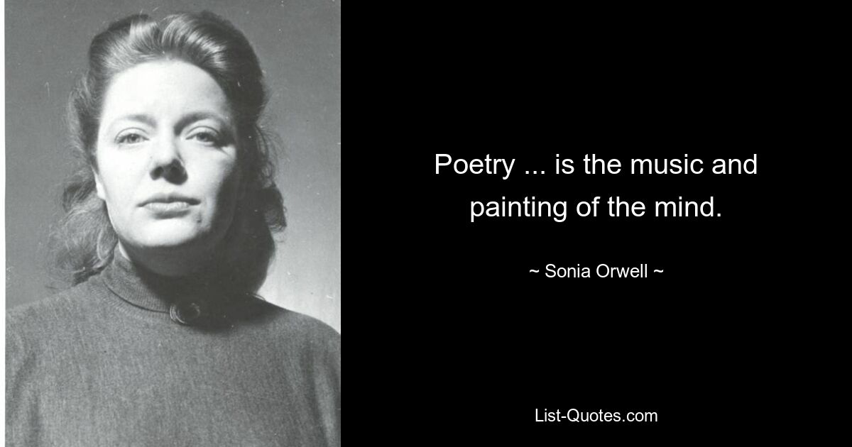 Poetry ... is the music and painting of the mind. — © Sonia Orwell