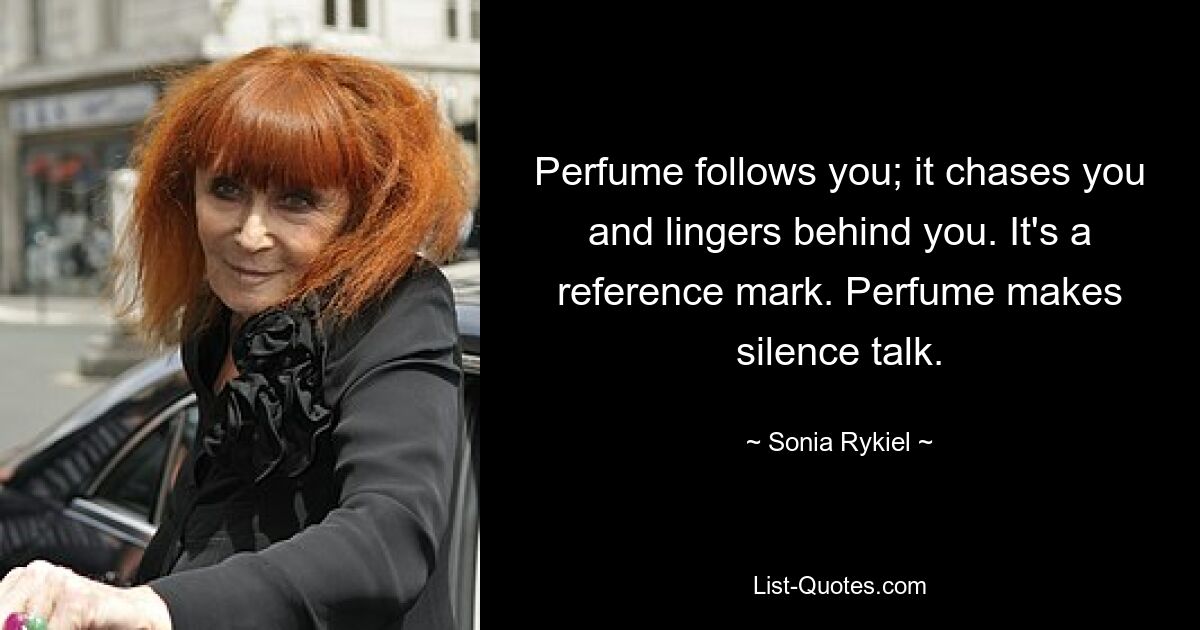 Perfume follows you; it chases you and lingers behind you. It's a reference mark. Perfume makes silence talk. — © Sonia Rykiel