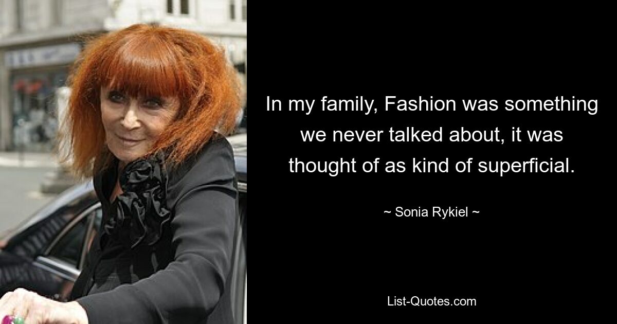 In my family, Fashion was something we never talked about, it was thought of as kind of superficial. — © Sonia Rykiel