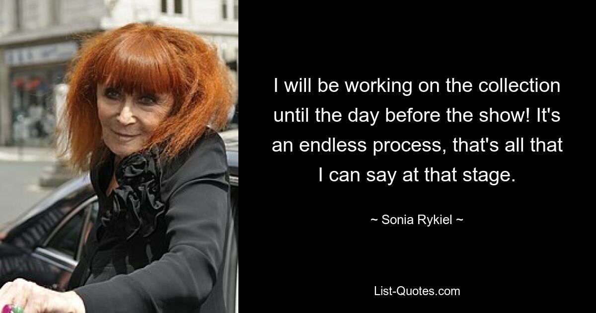 I will be working on the collection until the day before the show! It's an endless process, that's all that I can say at that stage. — © Sonia Rykiel