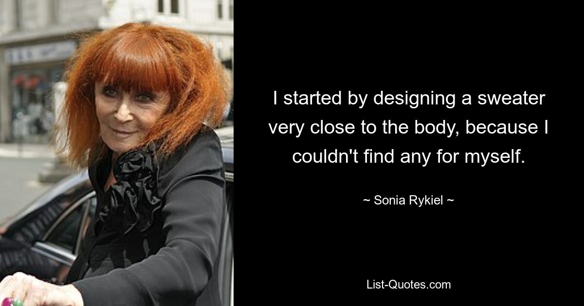 I started by designing a sweater very close to the body, because I couldn't find any for myself. — © Sonia Rykiel