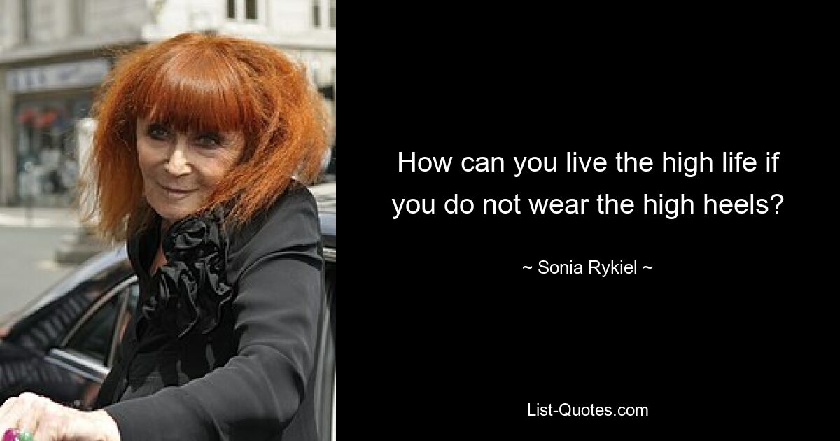 How can you live the high life if you do not wear the high heels? — © Sonia Rykiel