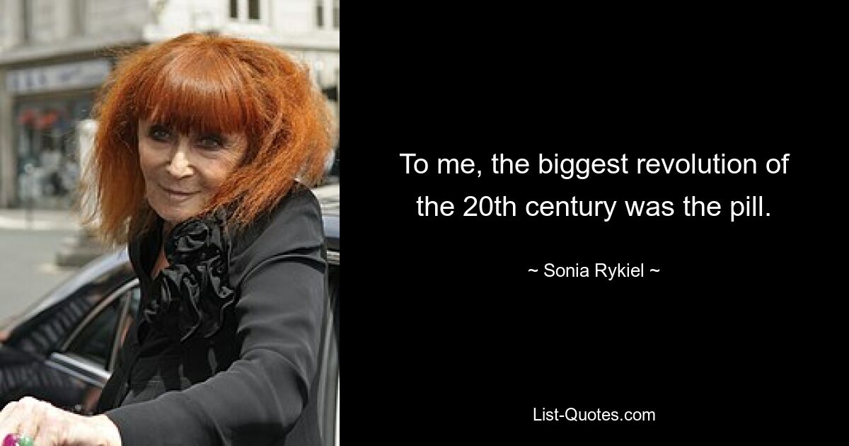 To me, the biggest revolution of the 20th century was the pill. — © Sonia Rykiel