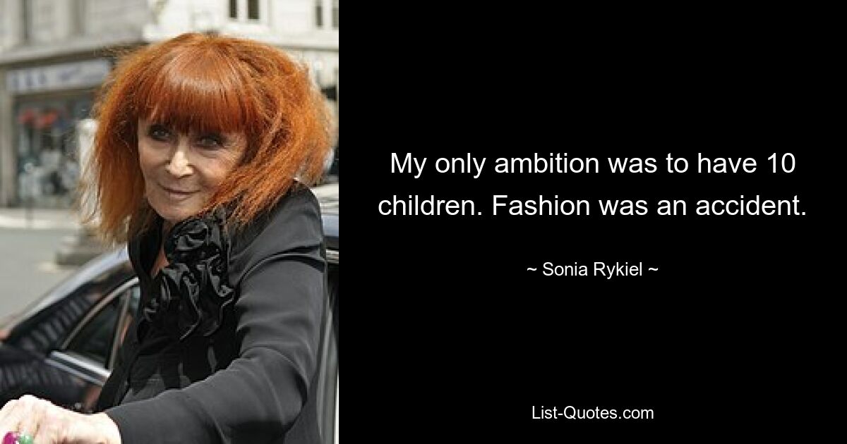 My only ambition was to have 10 children. Fashion was an accident. — © Sonia Rykiel