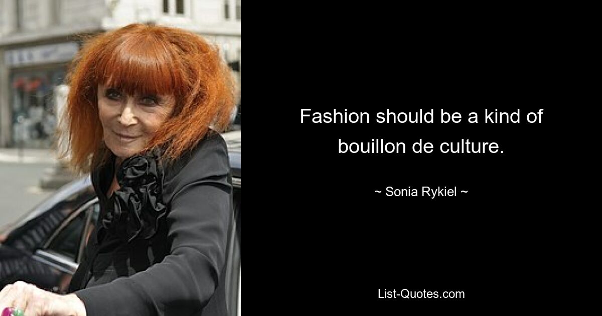 Fashion should be a kind of bouillon de culture. — © Sonia Rykiel